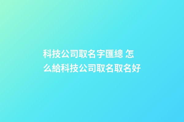科技公司取名字匯總 怎么給科技公司取名取名好-第1張-公司起名-玄機派